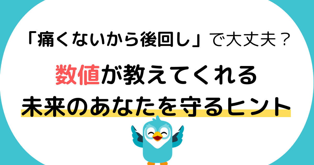 「痛くないから後回し」で大丈夫？数値が教えてくれる、未来のあなたを守るヒント